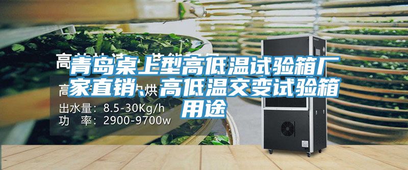 青島桌上型高低溫試驗箱廠家直銷、高低溫交變試驗箱用途
