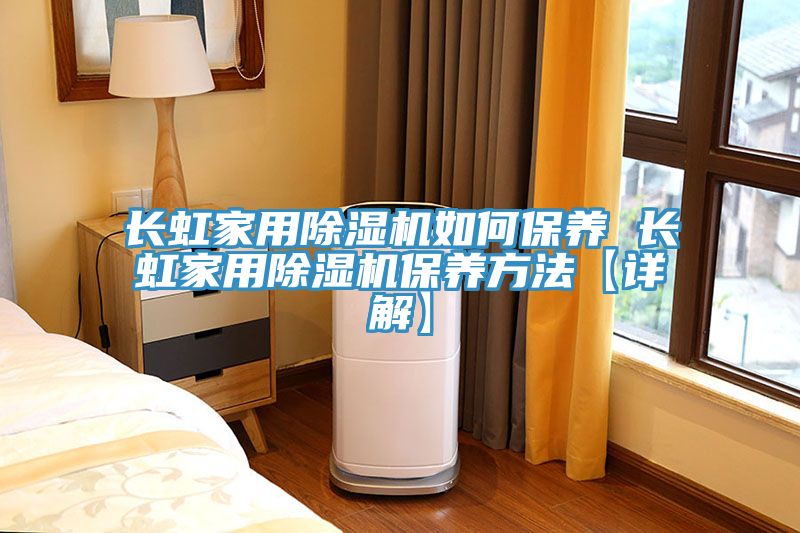 長虹家用除濕機(jī)如何保養(yǎng) 長虹家用除濕機(jī)保養(yǎng)方法【詳解】