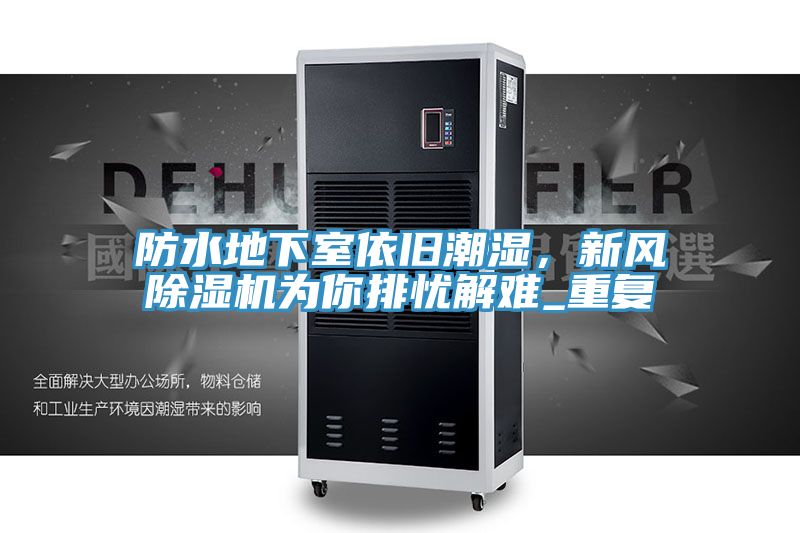 防水地下室依舊潮濕，新風(fēng)除濕機為你排憂解難_重復(fù)