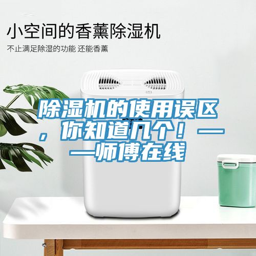 除濕機的使用誤區(qū)，你知道幾個！——師傅在線
