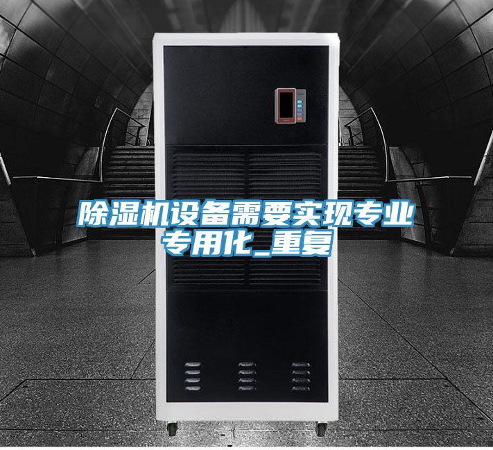 除濕機(jī)設(shè)備需要實(shí)現(xiàn)專業(yè)專用化_重復(fù)