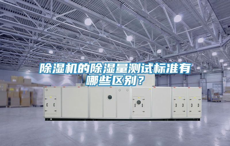 除濕機的除濕量測試標準有哪些區(qū)別？