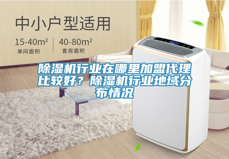 除濕機行業(yè)在哪里加盟代理比較好？除濕機行業(yè)地域分布情況