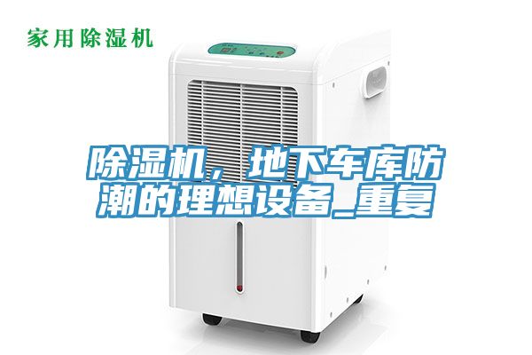 除濕機(jī)，地下車(chē)庫(kù)防潮的理想設(shè)備_重復(fù)