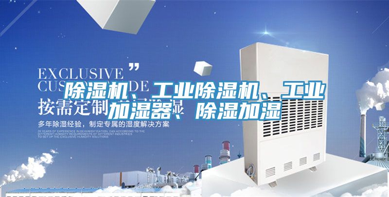 除濕機、工業(yè)除濕機、工業(yè)加濕器、除濕加濕