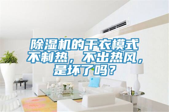 除濕機(jī)的干衣模式不制熱，不出熱風(fēng)，是壞了嗎？