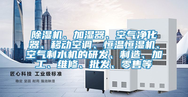 除濕機(jī)、加濕器、空氣凈化器、移動(dòng)空調(diào)、恒溫恒濕機(jī)、空氣制水機(jī)的研發(fā)、制造、加工、維修、批發(fā)、零售等