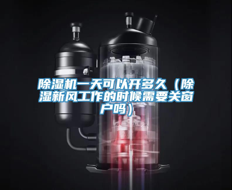 除濕機(jī)一天可以開(kāi)多久（除濕新風(fēng)工作的時(shí)候需要關(guān)窗戶嗎）
