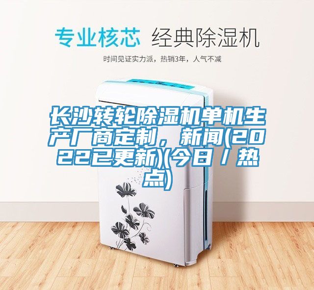 長沙轉(zhuǎn)輪除濕機(jī)單機(jī)生產(chǎn)廠商定制，新聞(2022已更新)(今日／熱點(diǎn))