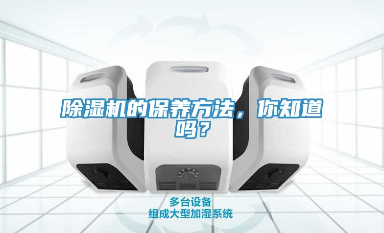 除濕機(jī)的保養(yǎng)方法，你知道嗎？