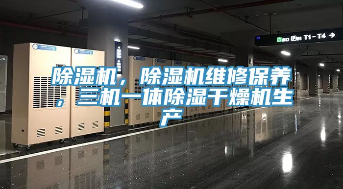 除濕機(jī)，除濕機(jī)維修保養(yǎng)，三機(jī)一體除濕干燥機(jī)生產(chǎn)