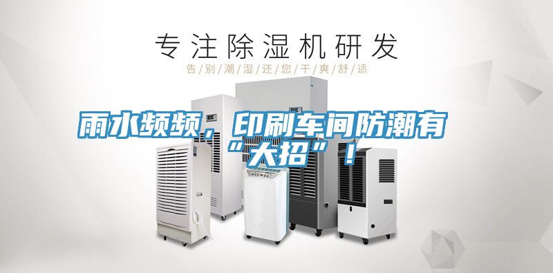 雨水頻頻，印刷車間防潮有“大招”！