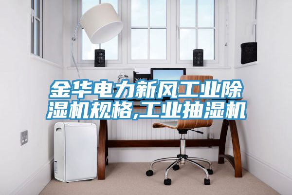 金華電力新風工業(yè)除濕機規(guī)格,工業(yè)抽濕機