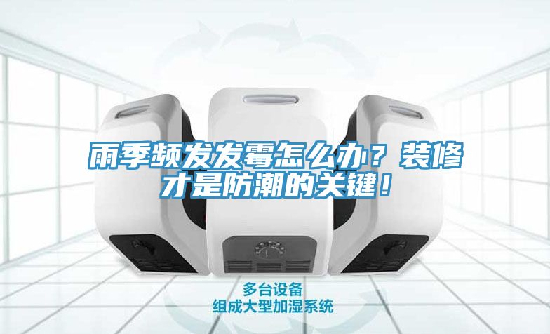 雨季頻發(fā)發(fā)霉怎么辦？裝修才是防潮的關(guān)鍵！