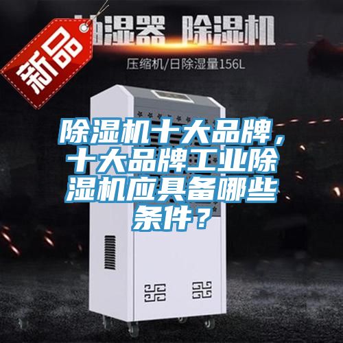 除濕機(jī)十大品牌，十大品牌工業(yè)除濕機(jī)應(yīng)具備哪些條件？