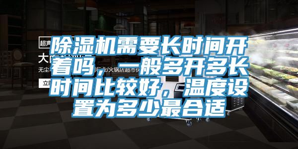 除濕機(jī)需要長時(shí)間開著嗎，一般多開多長時(shí)間比較好，溫度設(shè)置為多少最合適