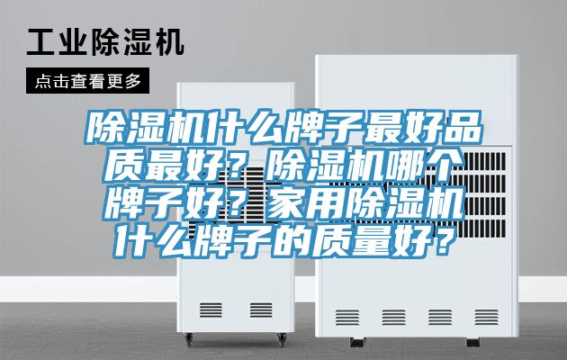 除濕機(jī)什么牌子最好品質(zhì)最好？除濕機(jī)哪個(gè)牌子好？家用除濕機(jī)什么牌子的質(zhì)量好？