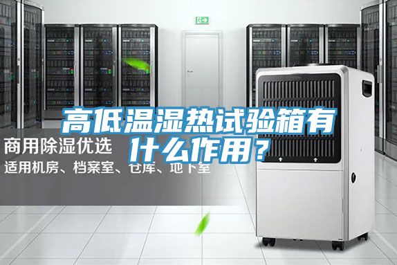 高低溫濕熱試驗箱有什么作用？