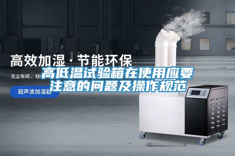 高低溫試驗(yàn)箱在使用應(yīng)要注意的問(wèn)題及操作規(guī)范
