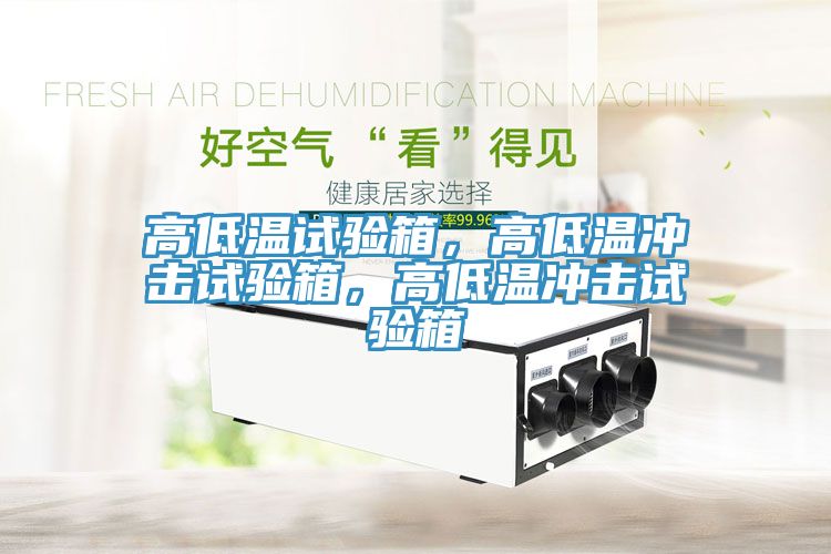 高低溫試驗(yàn)箱，高低溫沖擊試驗(yàn)箱，高低溫沖擊試驗(yàn)箱