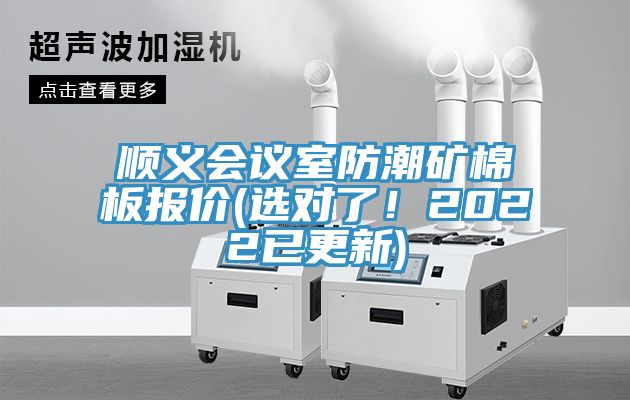 順義會(huì)議室防潮礦棉板報(bào)價(jià)(選對(duì)了！2022已更新)