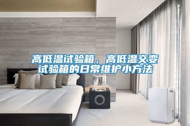 高低溫試驗(yàn)箱，高低溫交變?cè)囼?yàn)箱的日常維護(hù)小方法