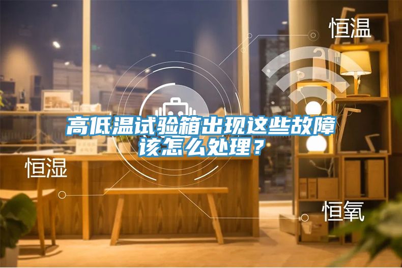 高低溫試驗(yàn)箱出現(xiàn)這些故障該怎么處理？
