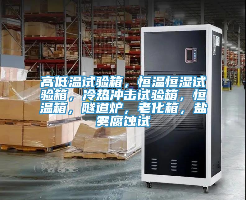 高低溫試驗(yàn)箱，恒溫恒濕試驗(yàn)箱，冷熱沖擊試驗(yàn)箱，恒溫箱，隧道爐，老化箱，鹽霧腐蝕試