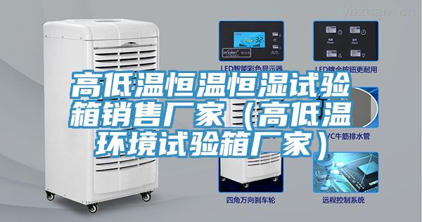 高低溫恒溫恒濕試驗(yàn)箱銷(xiāo)售廠家（高低溫環(huán)境試驗(yàn)箱廠家）