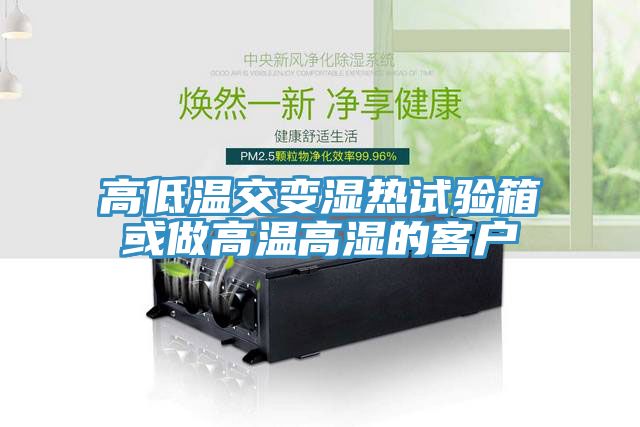 高低溫交變濕熱試驗(yàn)箱或做高溫高濕的客戶(hù)