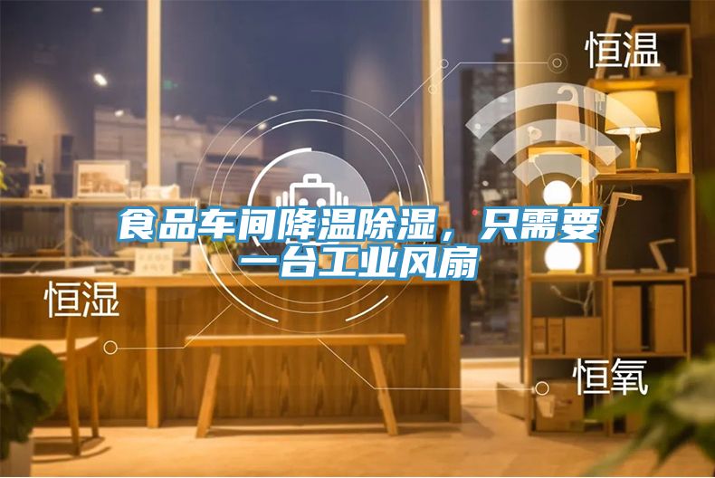 食品車間降溫除濕，只需要一臺工業(yè)風扇