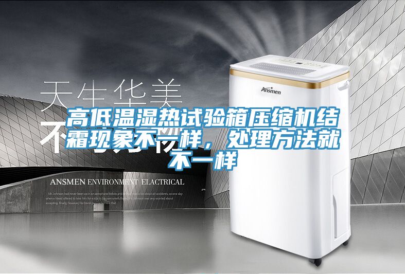 高低溫濕熱試驗箱壓縮機結(jié)霜現(xiàn)象不一樣，處理方法就不一樣