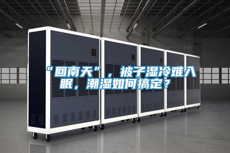 “回南天”，被子濕冷難入眠，潮濕如何搞定？