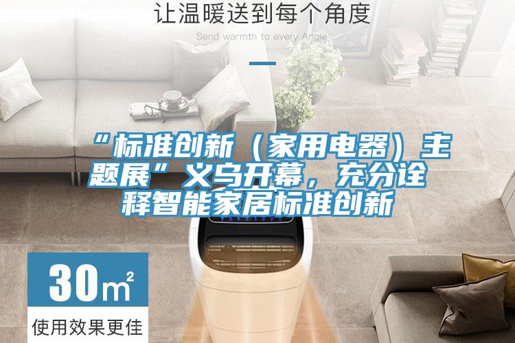 “標(biāo)準(zhǔn)創(chuàng)新（家用電器）主題展”義烏開幕，充分詮釋智能家居標(biāo)準(zhǔn)創(chuàng)新