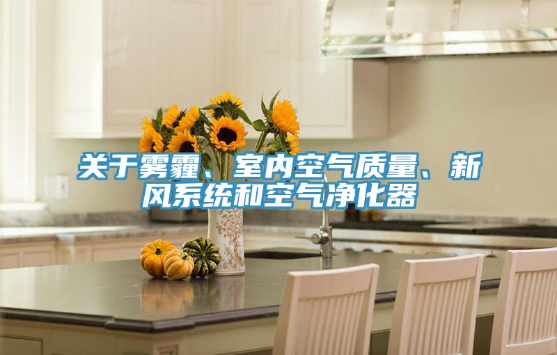 關(guān)于霧霾、室內(nèi)空氣質(zhì)量、新風(fēng)系統(tǒng)和空氣凈化器