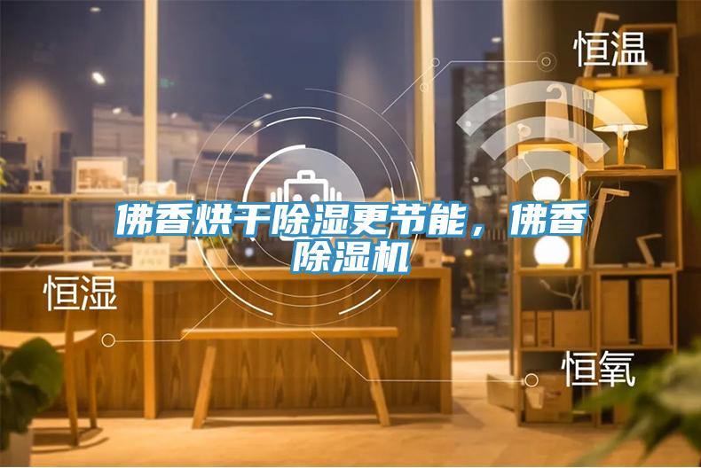 佛香烘干除濕更節(jié)能，佛香除濕機