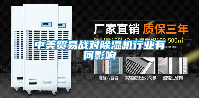 中美貿易戰(zhàn)對除濕機行業(yè)有何影響