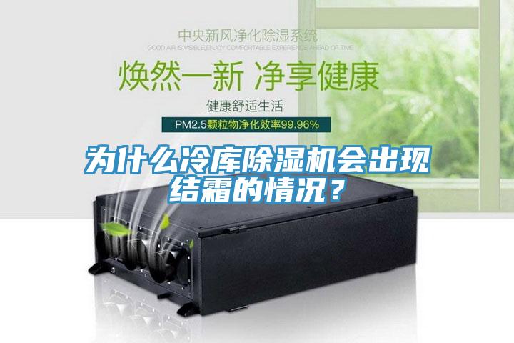 為什么冷庫除濕機(jī)會出現(xiàn)結(jié)霜的情況？