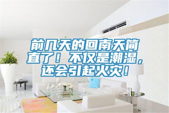 前幾天的回南天簡(jiǎn)直了！不僅是潮濕，還會(huì)引起火災(zāi)！