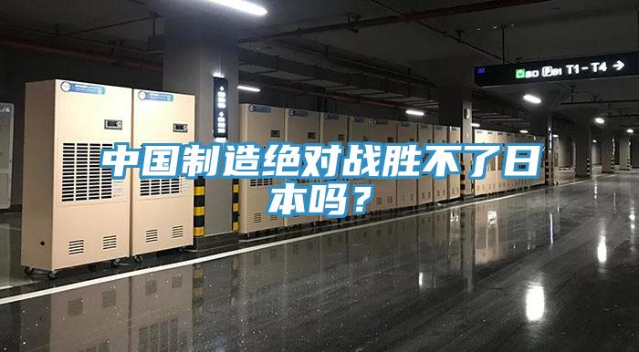 中國(guó)制造絕對(duì)戰(zhàn)勝不了日本嗎？