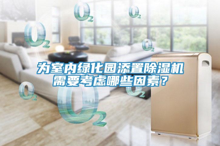 為室內綠化園添置除濕機需要考慮哪些因素？