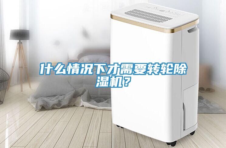 什么情況下才需要轉(zhuǎn)輪除濕機(jī)？