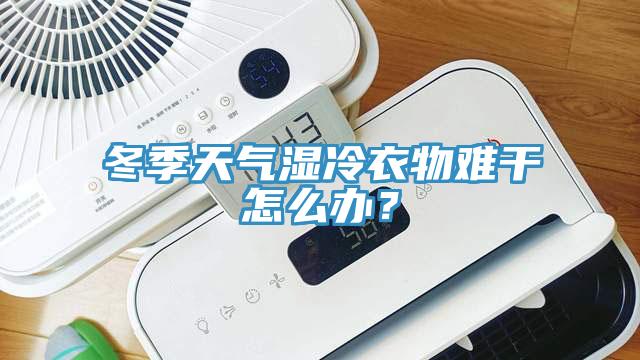 冬季天氣濕冷衣物難干怎么辦？