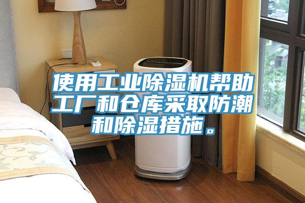 使用工業(yè)除濕機(jī)幫助工廠和倉庫采取防潮和除濕措施。