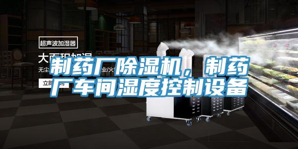 制藥廠除濕機(jī)，制藥廠車間濕度控制設(shè)備