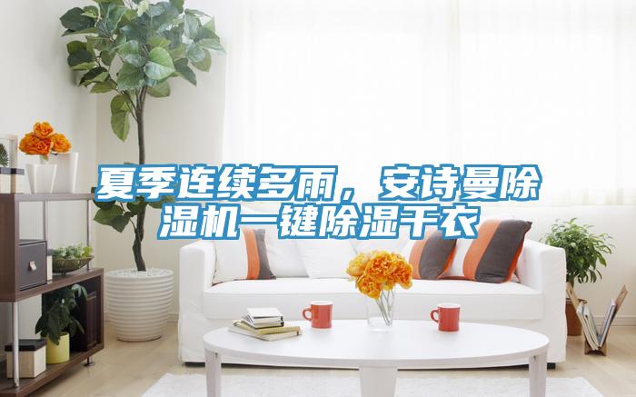 夏季連續(xù)多雨，安詩曼除濕機(jī)一鍵除濕干衣